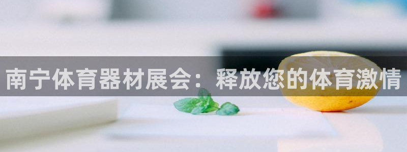 极悦平台官方网站入口链接：南宁体育器材展会：释放您的