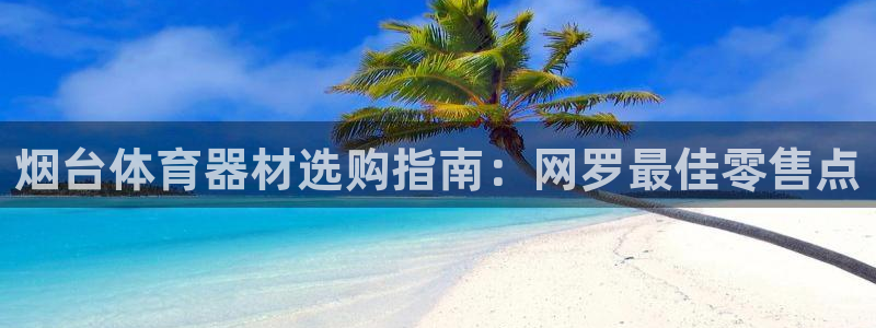 极悦平台平台注册方法与步骤视频：烟台体育器材选购指南