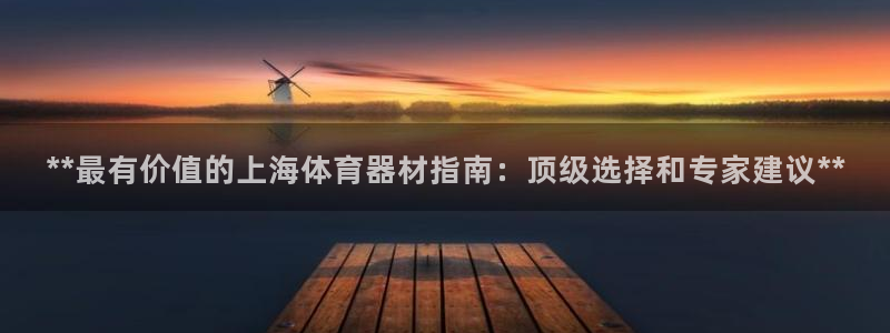 极悦平台官网登录网址是多少：**最有价值的上海体育器