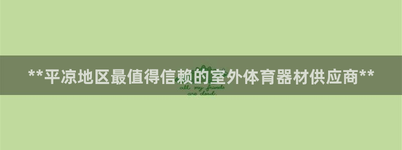 极悦平台官网登录入口：**平凉地区最值得信赖的室外体