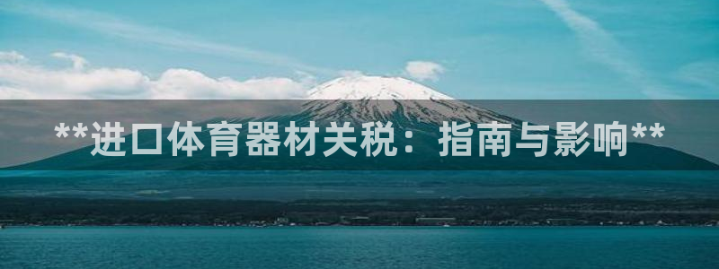 极悦娱乐是资金盘吗：**进口体育器材关税：指南与影响