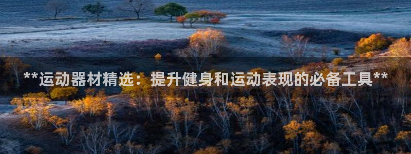 极悦娱乐官网客服联系方式是什么：**运动器材精选：提