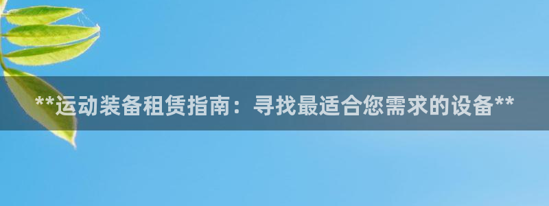 极悦娱乐部7O777：**运动装备租赁指南：寻找最适