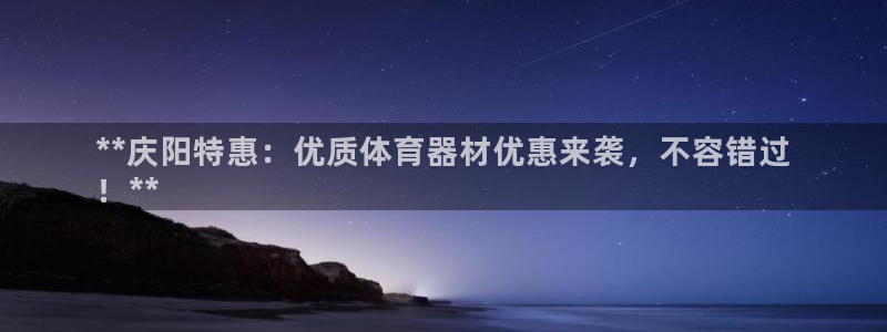 极悦平台官方网站：**庆阳特惠：优质体育器材优惠来袭