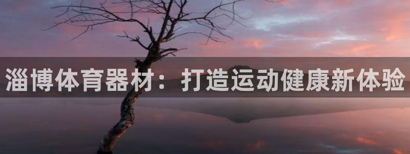 极悦平台官网下载中心网址：淄博体育器材：打造运动健康