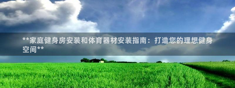 极悦平台官网登录入口手机版：**家庭健身房安装和体育
