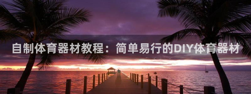 极悦娱乐下载安装手机版：自制体育器材教程：简单易行的