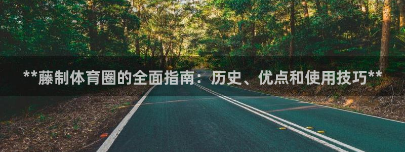极悦娱乐登录网站每天的工作内容：**藤制体育圈的全面