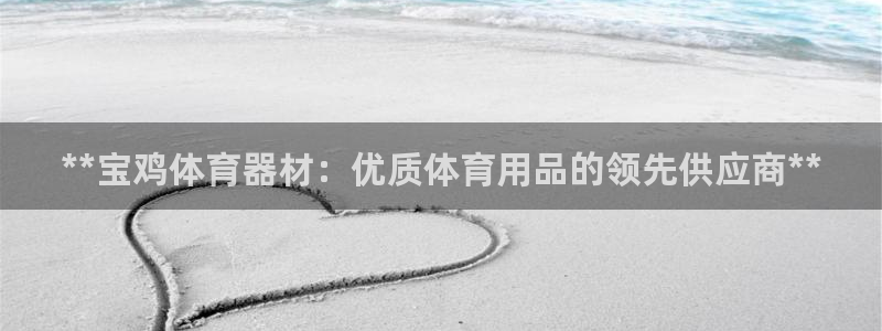 极悦平台注册用户名格式错误：**宝鸡体育器材：优质体