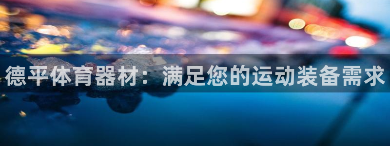 极悦平台官方网站是什么：德平体育器材：满足您的运动装