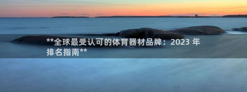 极悦官网首页登录入口网站：**全球最受认可的体育器材