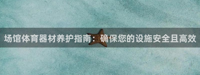极悦娱乐官网入口网站：场馆体育器材养护指南：确保您的