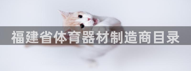 极悦平台网址皮皮虾下载：福建省体育器材制造商目录