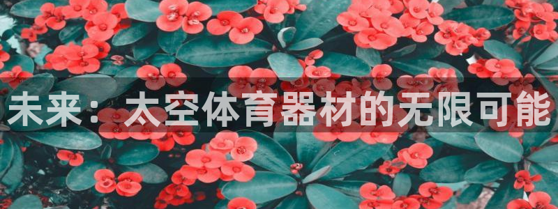 极悦平台基7O777：未来：太空体育器材的无限可能