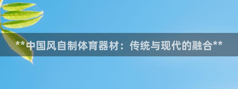 极悦平台使用教程视频：**中国风自制体育器材：传统与