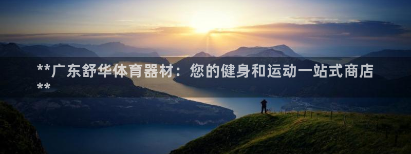 极悦娱乐代理多少钱一个：**广东舒华体育器材：您的健