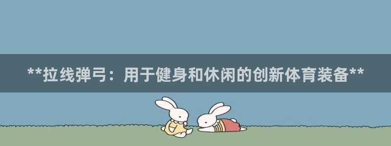 极悦平台用户评价怎么样：**拉线弹弓：用于健身和休闲