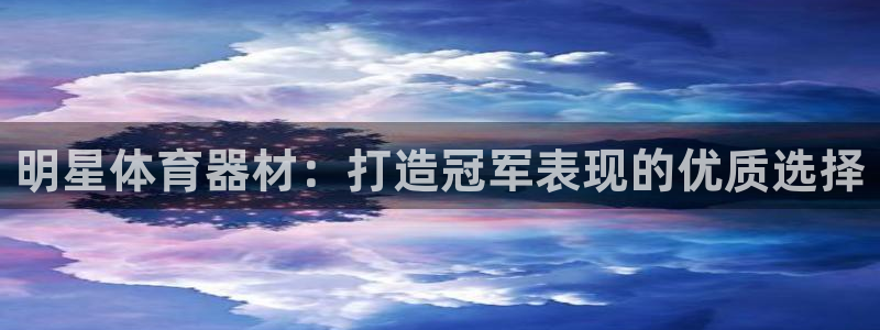 极悦平台和蓝狮平台区别在哪：明星体育器材：打造冠军表