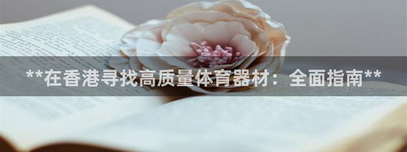 极悦娱乐代理怎么样知乎：**在香港寻找高质量体育器材
