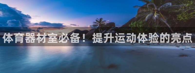 极悦娱乐官方网站入口：体育器材室必备！提升运动体验的