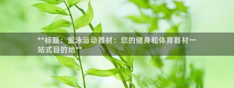 极悦娱乐官方网站入口：**标题：董泳运动器材：您的健