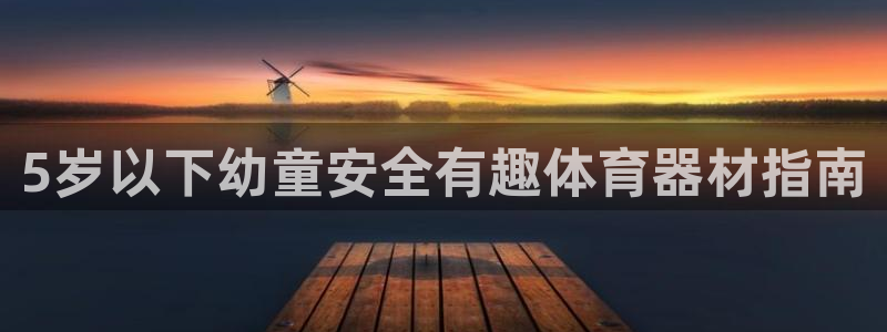 极悦平台有风险吗：5岁以下幼童安全有趣体育器材指南
