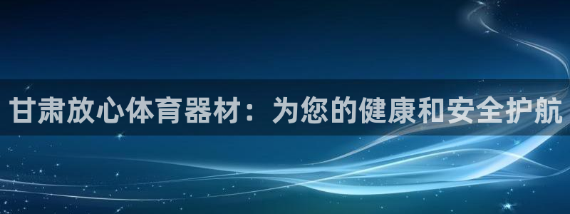 极悦娱乐会被骗吗安全吗：甘肃放心体育器材：为您的健康