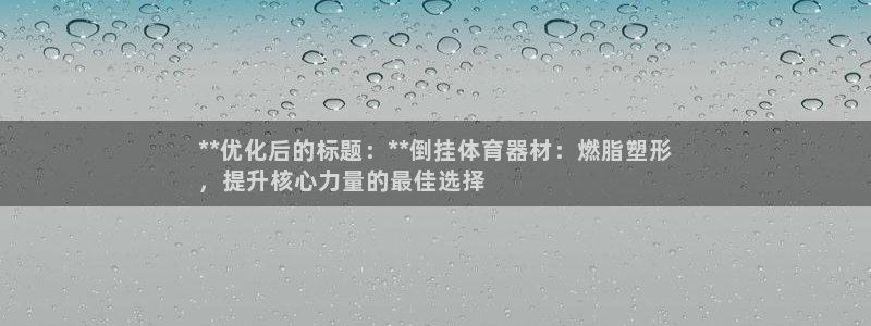 极悦平台股东名单：**优化后的标题：**倒挂体育器材