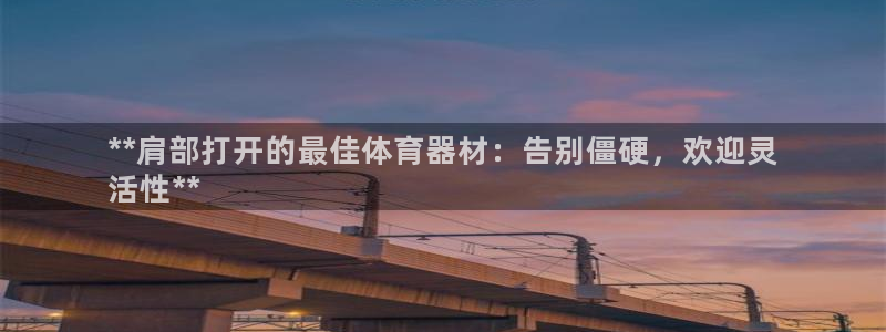极悦平台官方网站登录入口：**肩部打开的最佳体育器材