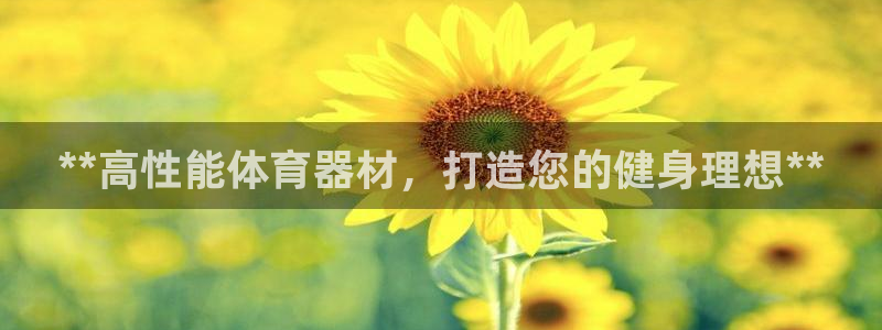 极悦平台网址皮皮虾下载：**高性能体育器材，打造您的
