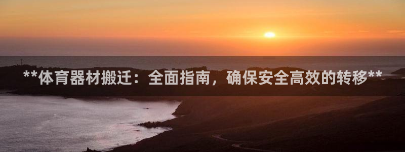 极悦平台官方网站登录入口：**体育器材搬迁：全面指南