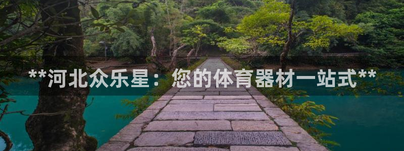 极悦官方网站app下载软件：**河北众乐星：您的体育