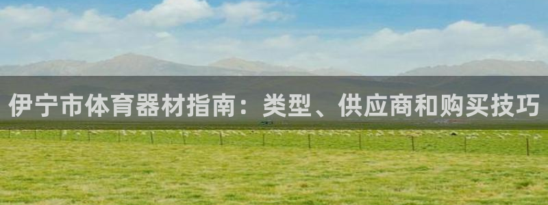 极悦平台方7O777：伊宁市体育器材指南：类型、供应