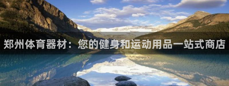 极悦平台登录最新版本更新内容：郑州体育器材：您的健身