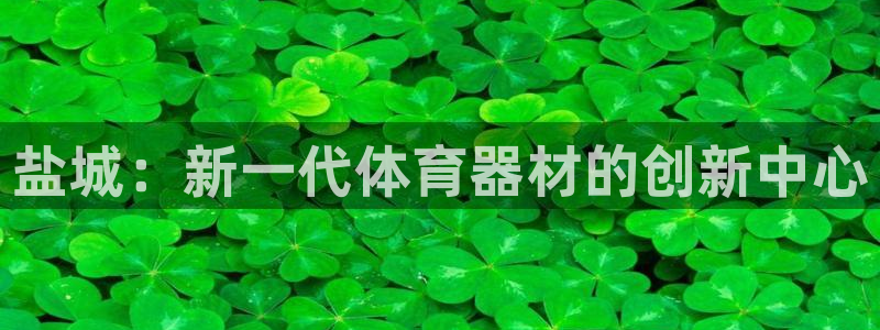 极悦娱乐官网客服联系方式电话：盐城：新一代体育器材的