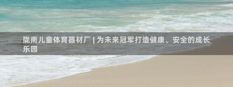 极悦平台注册登录入口官网：陇南儿童体育器材厂 | 为