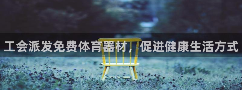 极悦平台网址皮皮虾：工会派发免费体育器材，促进健康生