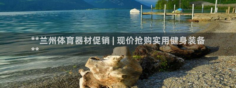 极悦娱乐会被骗吗知乎文章：**兰州体育器材促销 | 