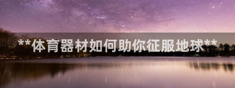 极悦娱乐的创始人背景故事简介：**体育器材如何助你征