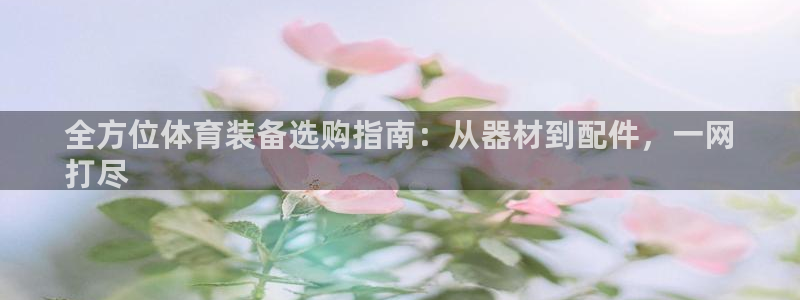 极悦平台登录最新版本更新内容是什么：全方位体育装备选