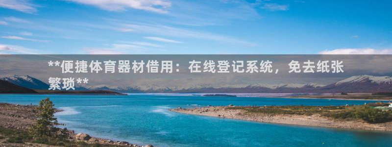 极悦平台是什么：**便捷体育器材借用：在线登记系统，