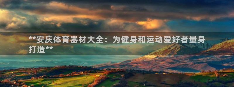 极悦平台注册太7.0.2.4好用吗：**安庆体育器材