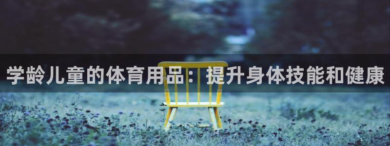 极悦娱乐官网最新版本更新内容是什么：学龄儿童的体育用