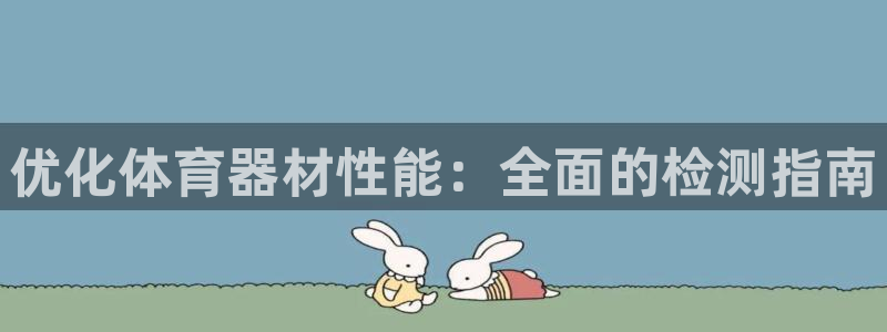 极悦娱乐官网APP下载：优化体育器材性能：全面的检测