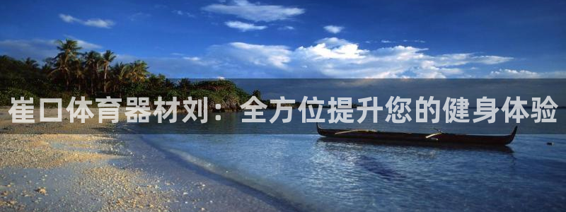 极悦官方网站入口网址是多少：崔口体育器材刘：全方位提