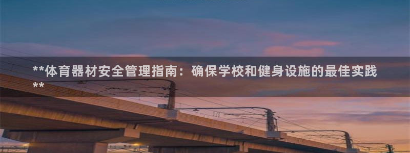 极悦平台使用注意事项：**体育器材安全管理指南：确保