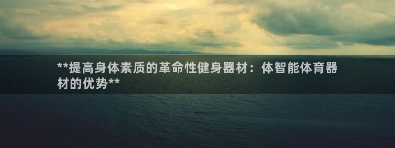 极悦平台看7O777：**提高身体素质的革命性健身器