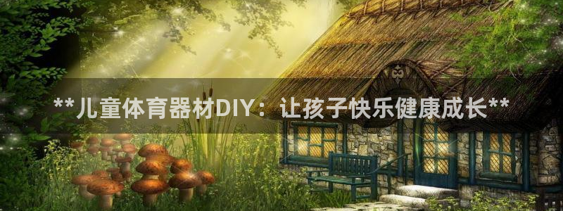 极悦官网登录入口网址：**儿童体育器材DIY：让孩子