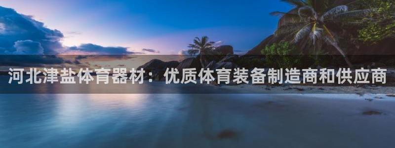 极悦平台注册用户名格式：河北津盐体育器材：优质体育装