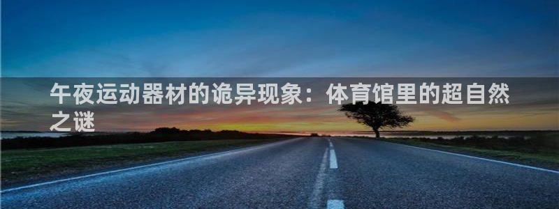 极悦平台注册失败如何解决：午夜运动器材的诡异现象：体